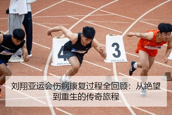 刘翔亚运会伤病康复过程全回顾：从绝望到重生的传奇旅程